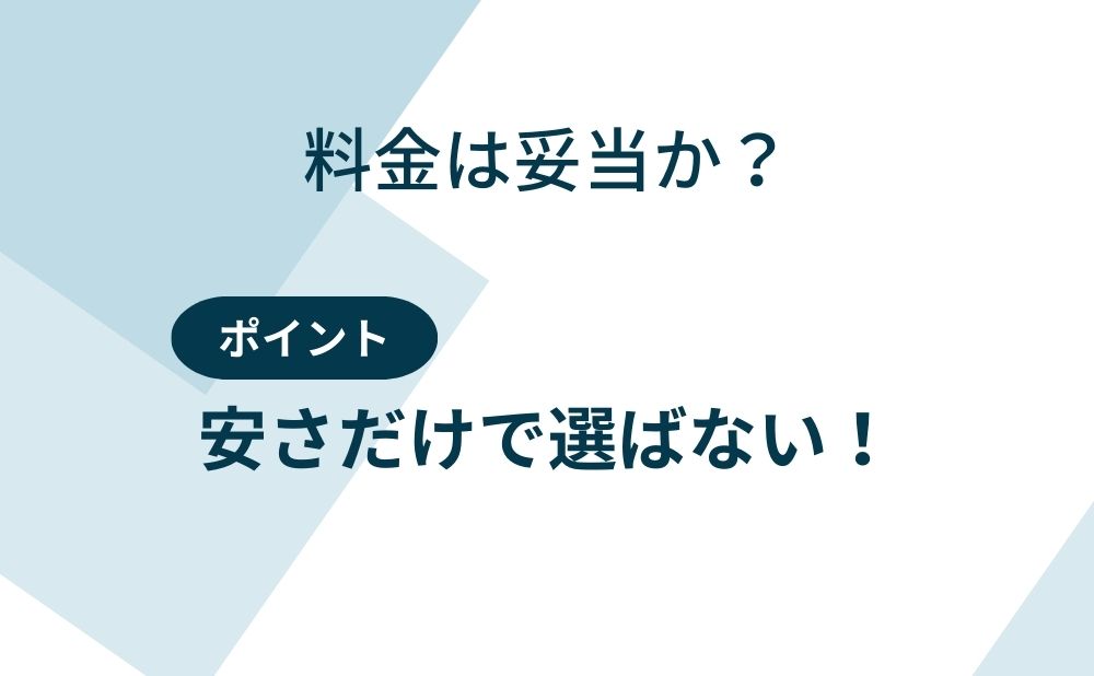 料金は妥当か？ポイント：安さだけで選ばない