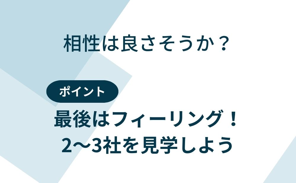 相性は良さそうか？ポイント：最後はフィーリング！2〜3社を見学しよう